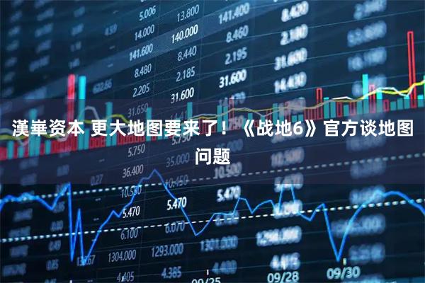 漢崋资本 更大地图要来了！《战地6》官方谈地图问题