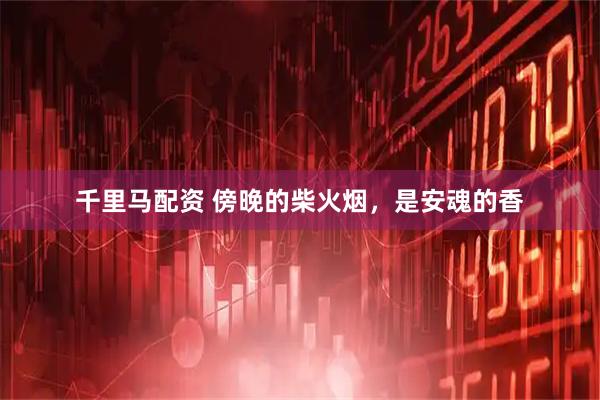 千里马配资 傍晚的柴火烟，是安魂的香