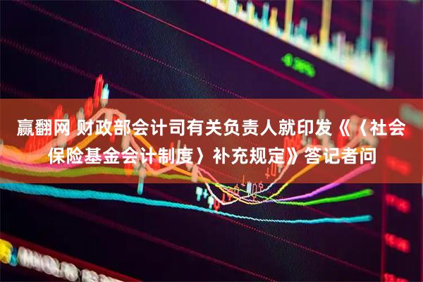 赢翻网 财政部会计司有关负责人就印发《〈社会保险基金会计制度〉补充规定》答记者问