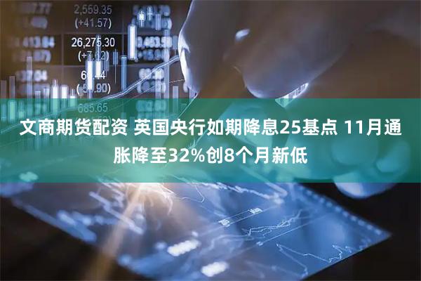 文商期货配资 英国央行如期降息25基点 11月通胀降至32%创8个月新低