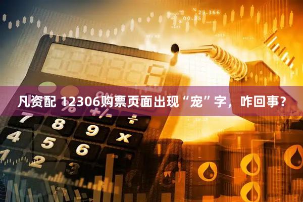 凡资配 12306购票页面出现“宠”字，咋回事？