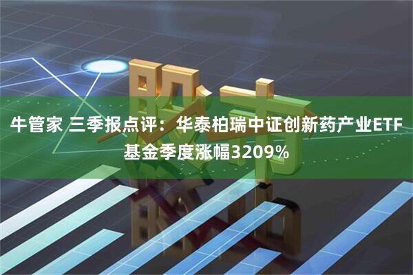 牛管家 三季报点评：华泰柏瑞中证创新药产业ETF基金季度涨幅3209%