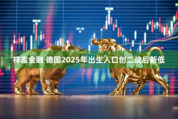 祥富金融 德国2025年出生人口创二战后新低
