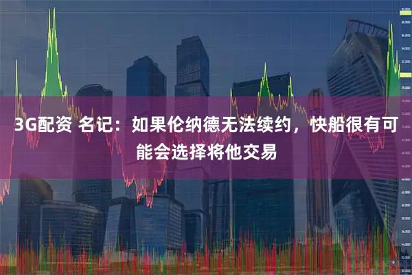 3G配资 名记：如果伦纳德无法续约，快船很有可能会选择将他交易